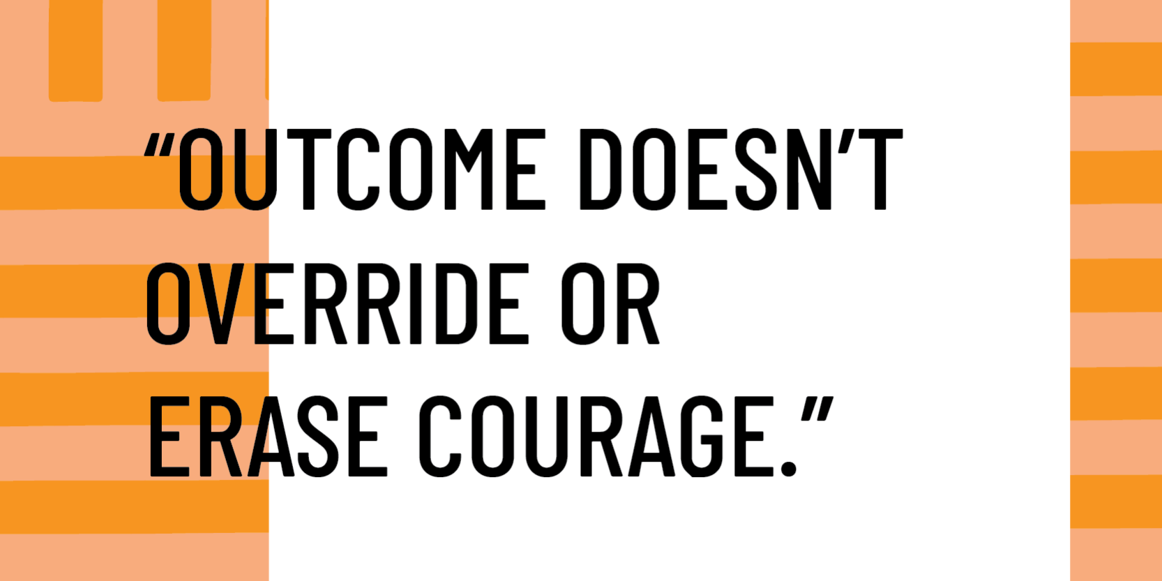 Outcome doesn't override or erase courage