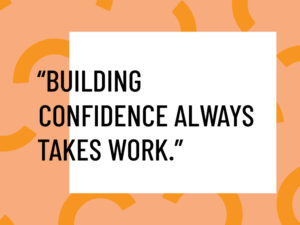 Building confidence always takes work