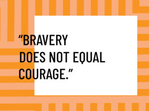 Bravery does not equal courage